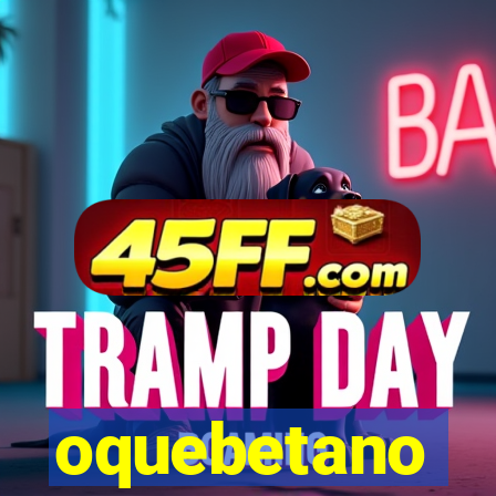 oquebetano